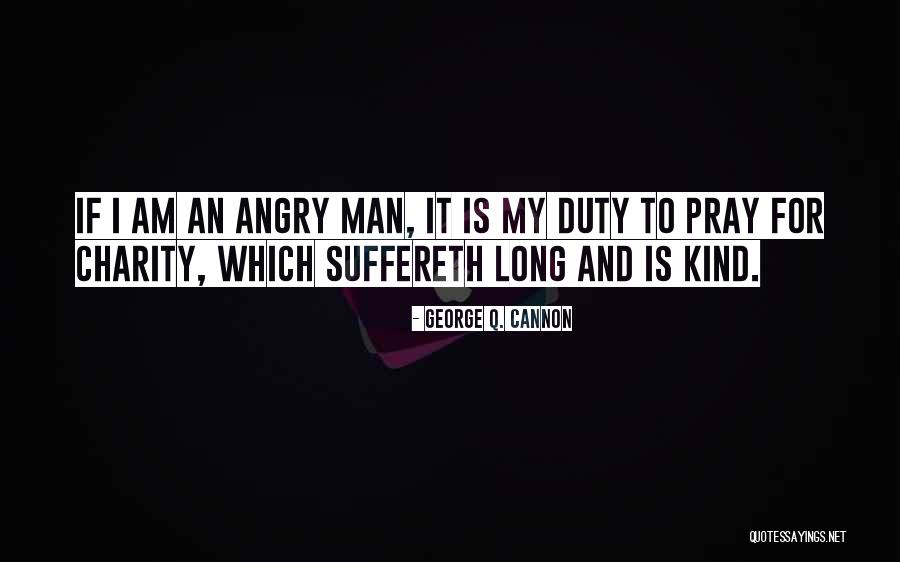 Am Angry Quotes By George Q. Cannon Am Angry Quotes By George Q. Cannon