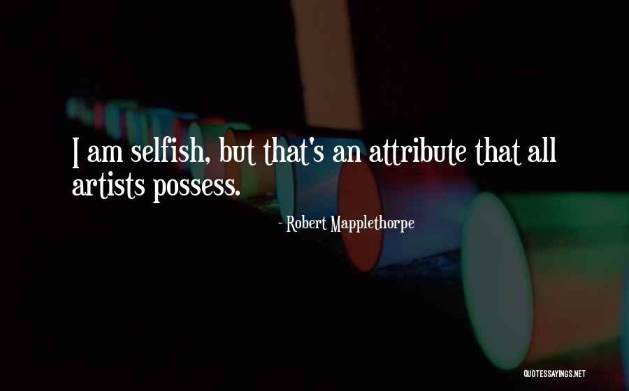 Am Selfish Quotes By Robert Mapplethorpe Am Selfish Quotes By Robert Mapplethorpe