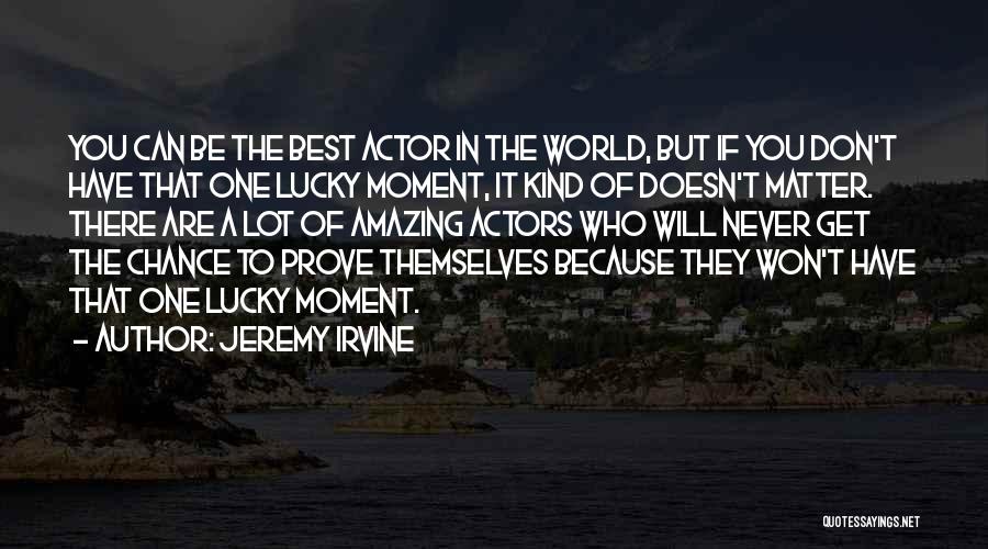 Amazing Actors Quotes By Jeremy Irvine