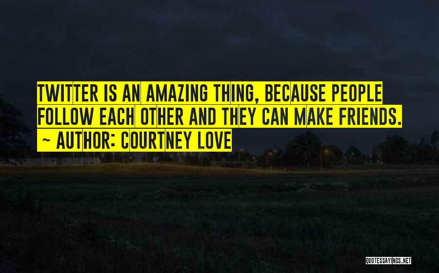 Amazing Friends Quotes By Courtney Love