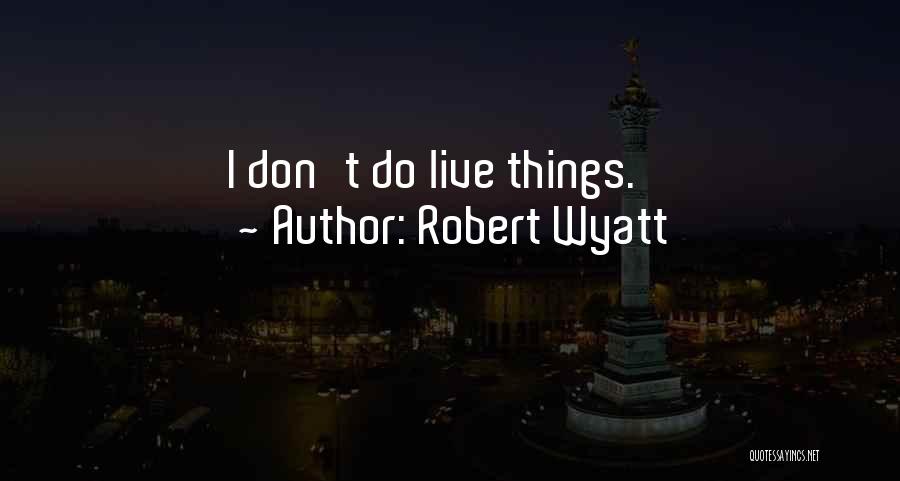 Amazing Life Advice Quotes By Robert Wyatt