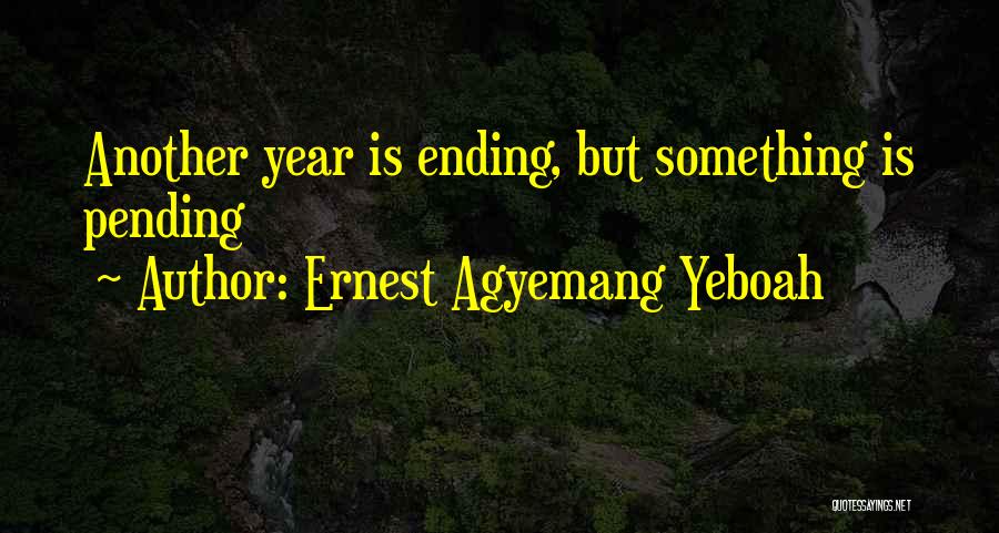 An Ending Year Quotes By Ernest Agyemang Yeboah