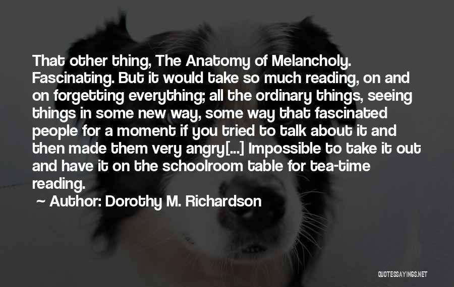 Anatomy Of Melancholy Quotes By Dorothy M. Richardson