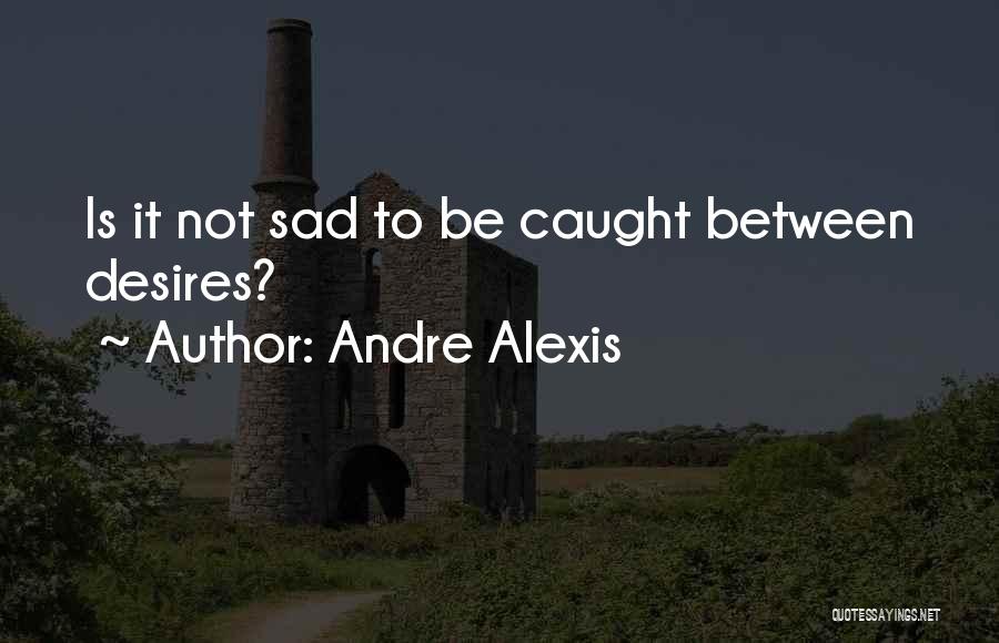 Andre Alexis Quotes 287871