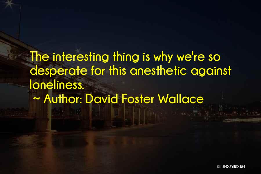 Anesthetic Quotes By David Foster Wallace