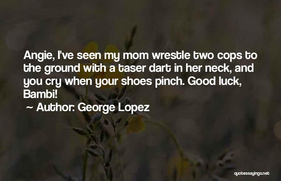 Angie Lopez Quotes By George Lopez