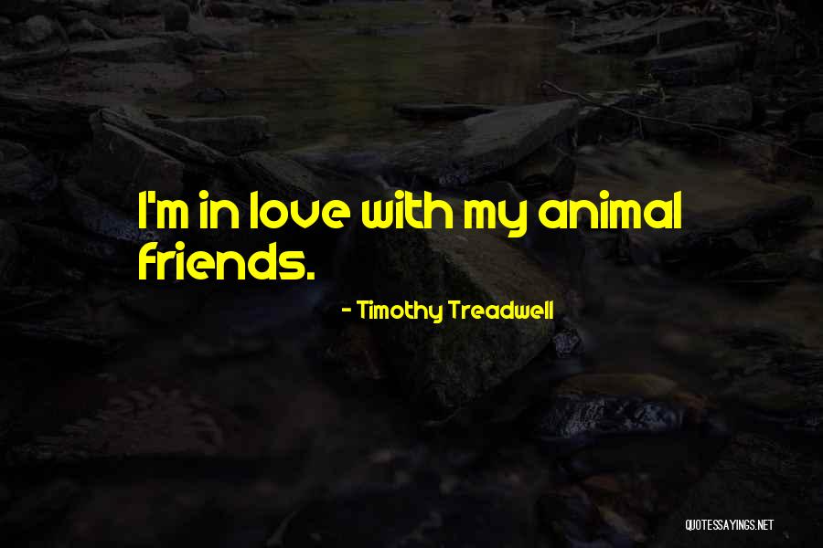 Animal Friends Quotes By Timothy Treadwell Animal Friends Quotes By Timothy Treadwell
