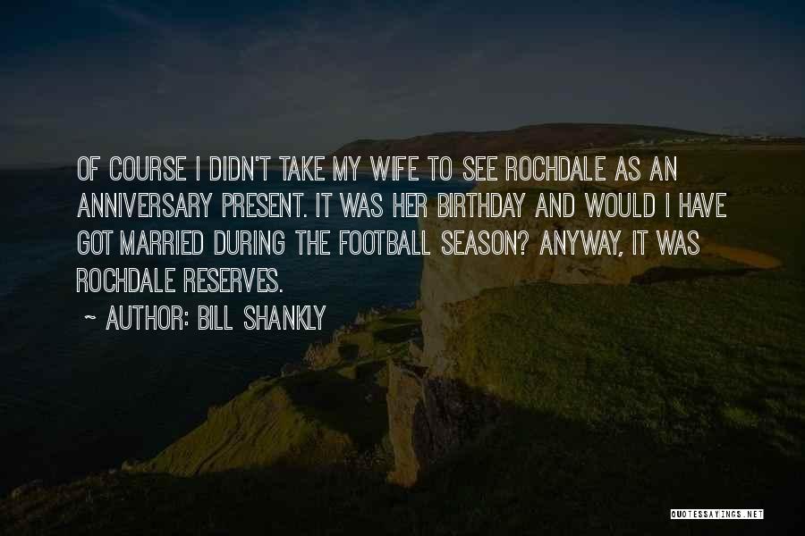 Anniversary For Wife Quotes By Bill Shankly