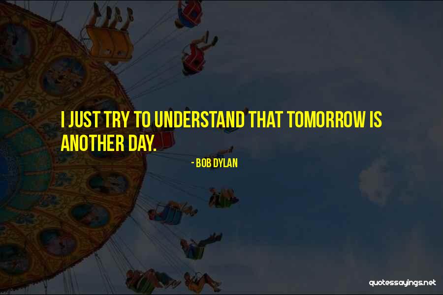 Another Day Tomorrow Quotes By Bob Dylan