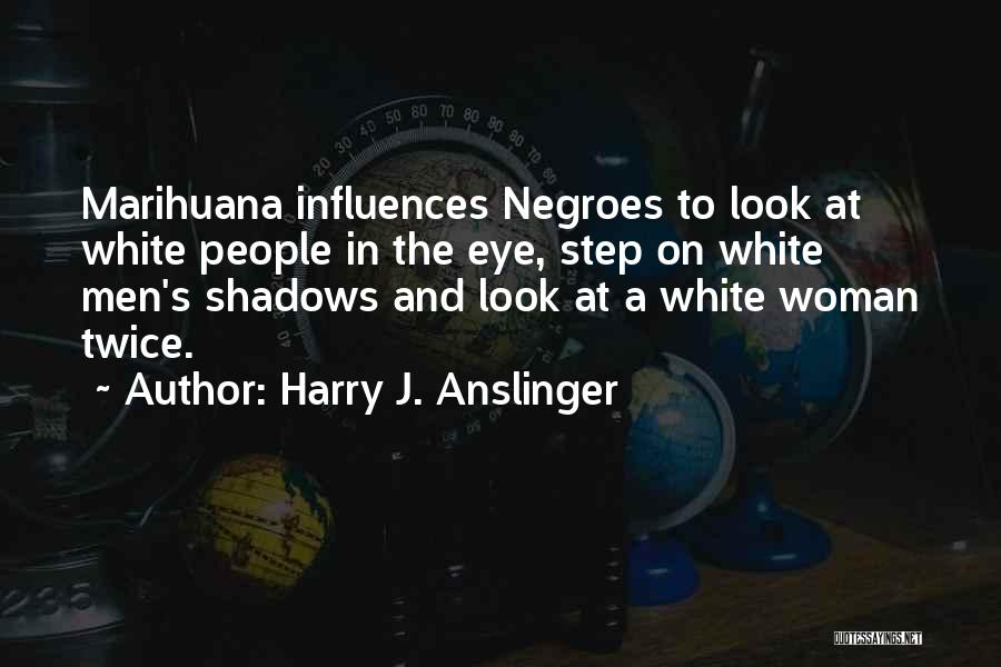 Anslinger Quotes By Harry J. Anslinger