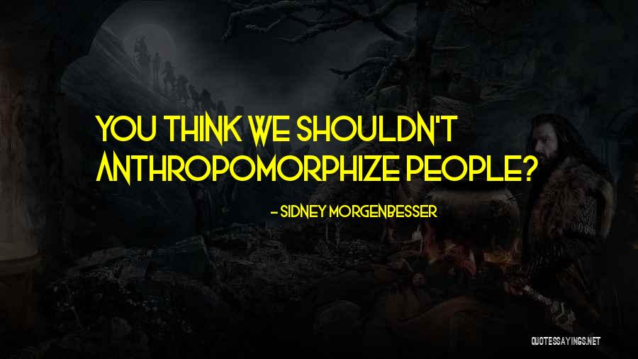 Anthropomorphize Quotes By Sidney Morgenbesser Anthropomorphize Quotes By Sidney Morgenbesser