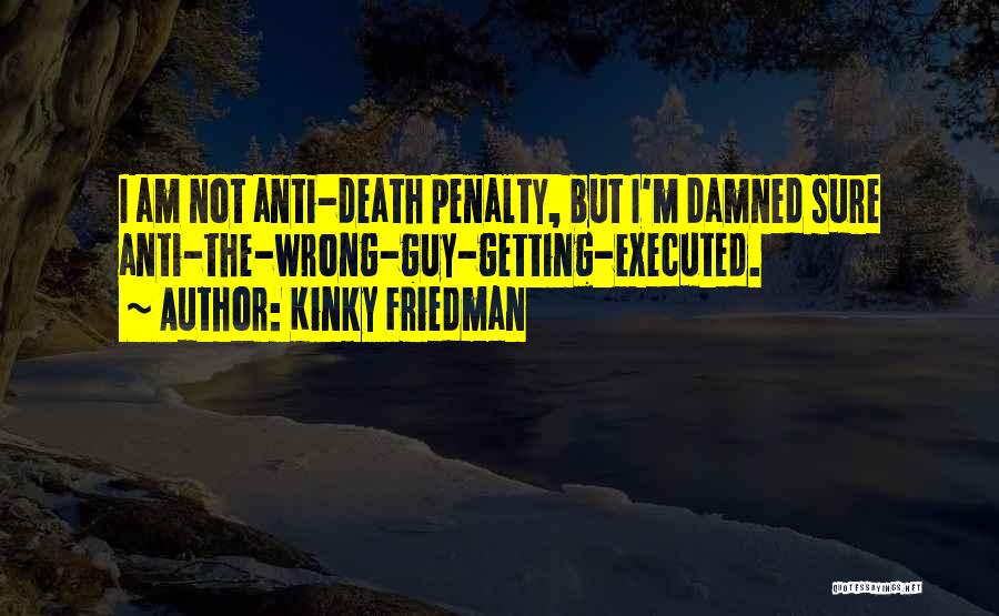 Anti Death Penalty Quotes By Kinky Friedman
