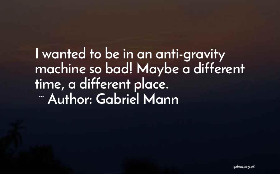 Anti Gravity Quotes By Gabriel Mann