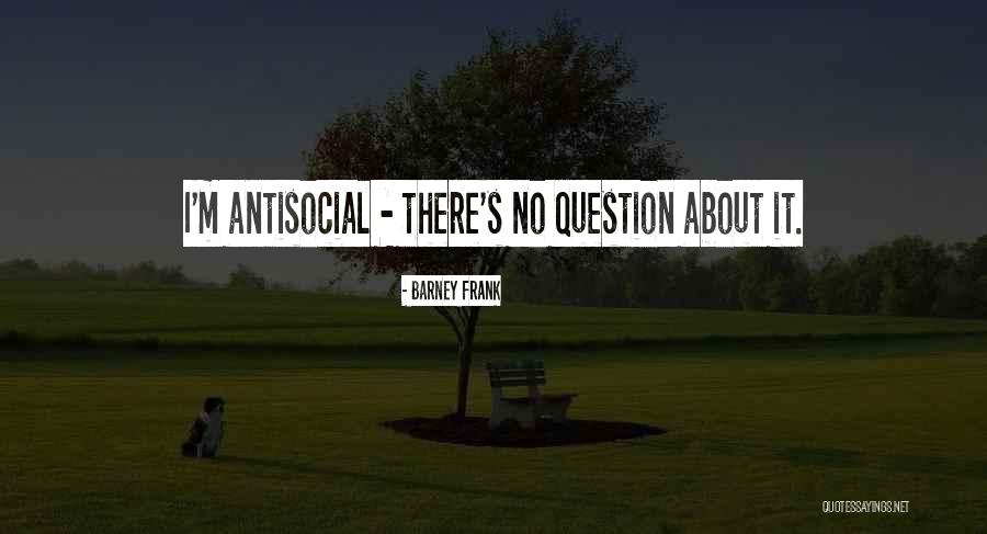 Antisocial Quotes By Barney Frank