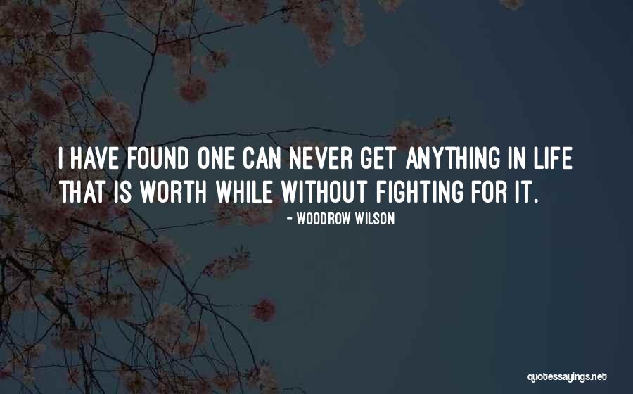 Anything Worth Having Is Worth Fighting For Quotes By Woodrow Wilson