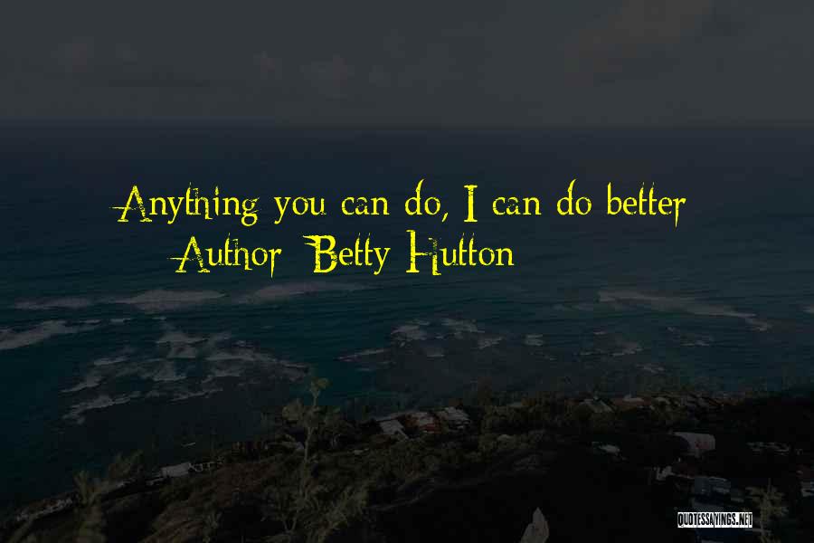 Anything You Can Do I Can Do Better Quotes By Betty Hutton