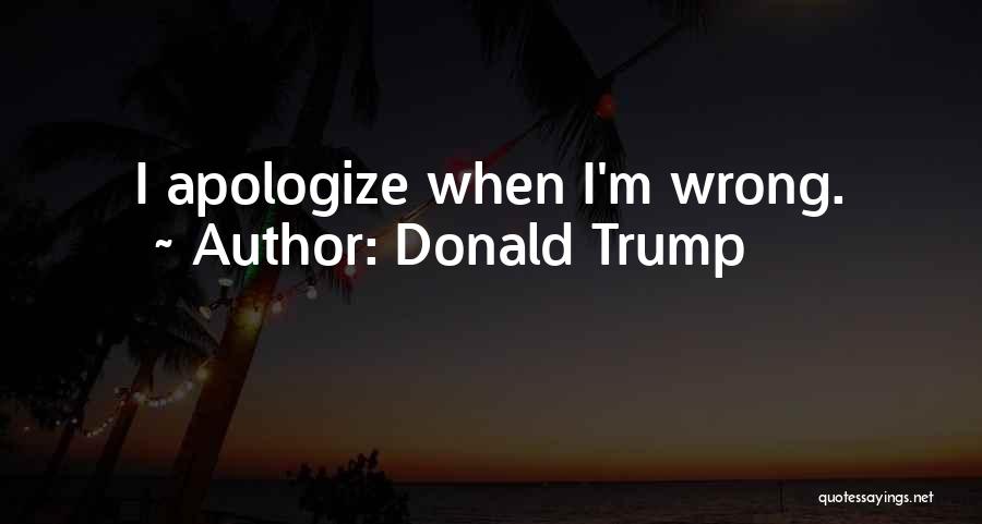 Apologize When You Are Wrong Quotes By Donald Trump