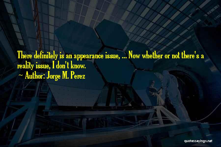 Appearance Is Not Reality Quotes By Jorge M. Perez