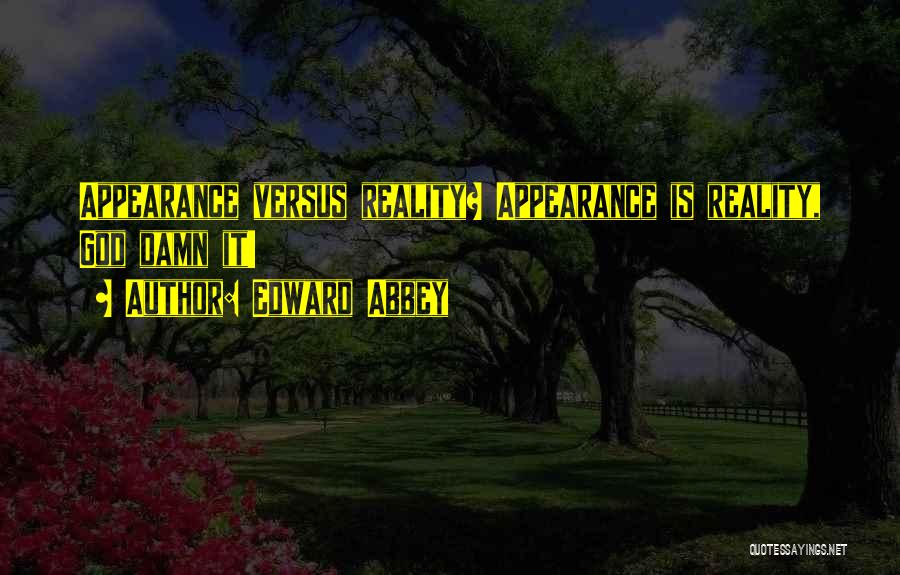 Appearance Versus Reality Quotes By Edward Abbey