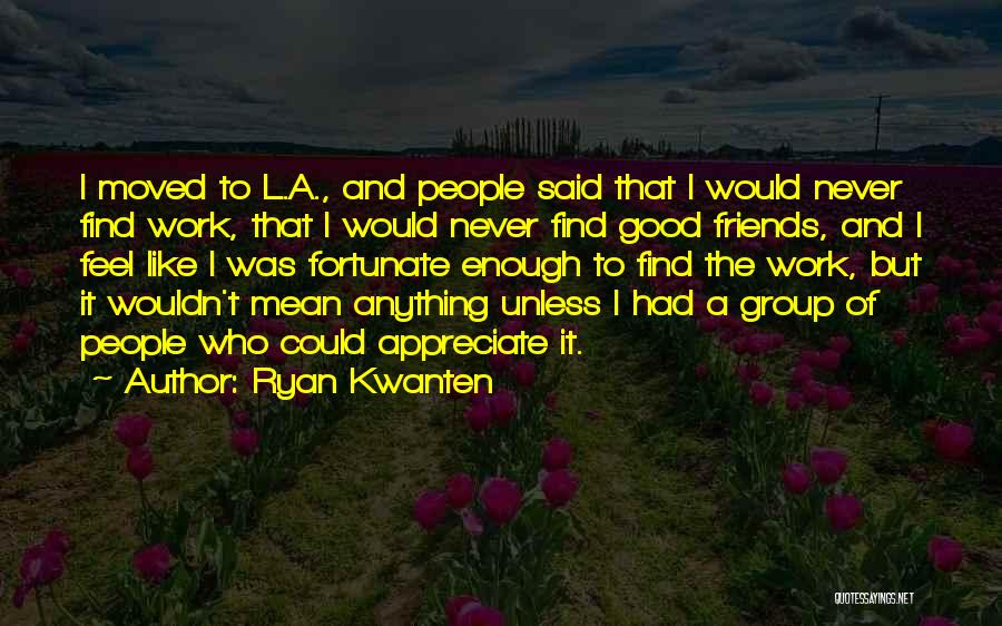 Appreciate Friends Quotes By Ryan Kwanten