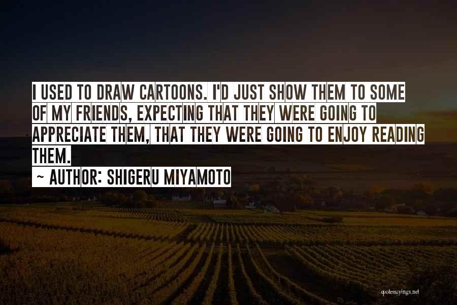 Appreciate Friends Quotes By Shigeru Miyamoto