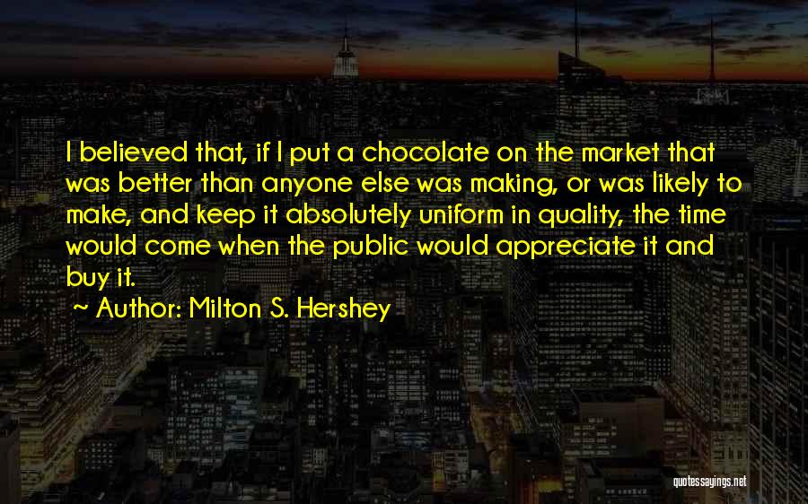 Appreciate Her Or Someone Else Will Quotes By Milton S. Hershey