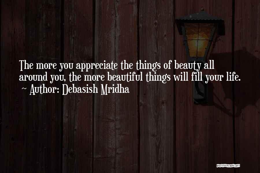 Appreciate The Beautiful Things In Life Quotes By Debasish Mridha