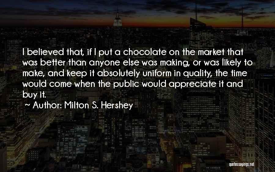 Appreciate What You Have Or Someone Else Will Quotes By Milton S. Hershey