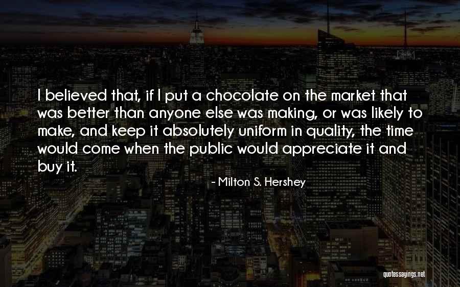 Appreciate What You Have Or Someone Else Will Quotes By Milton S. Hershey Appreciate What You Have Or Someone Else Will Quotes By Milton S. Hershey