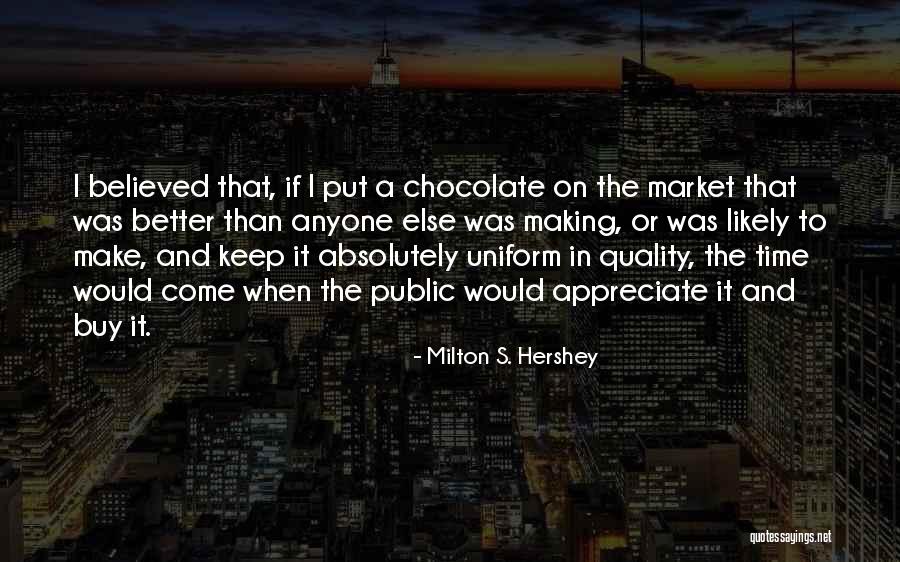 Appreciate What You Have Or Someone Else Will Quotes By Milton S. Hershey