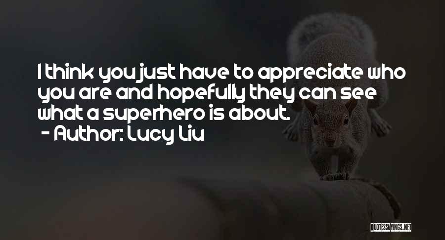 Appreciate Who You Are Quotes By Lucy Liu