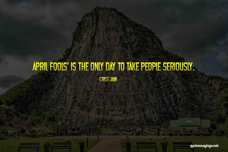 April Fools Day Quotes By Criss Jami April Fools Day Quotes By Criss Jami