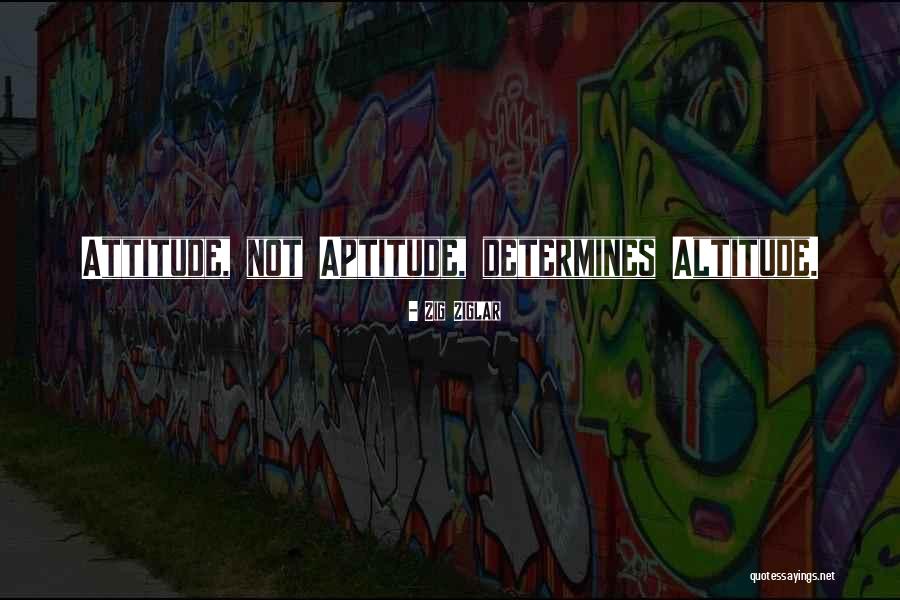 Aptitude Altitude Attitude Quotes By Zig Ziglar Aptitude Altitude Attitude Quotes By Zig Ziglar