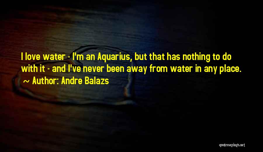 Aquarius Love Quotes By Andre Balazs