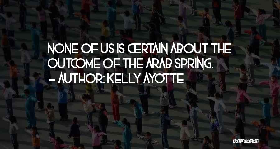 Arab Spring Quotes By Kelly Ayotte