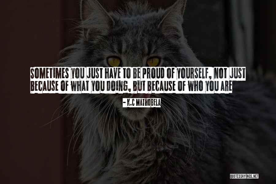 Are You Proud Of Yourself Quotes By K.C Mathobela Are You Proud Of Yourself Quotes By K.C Mathobela