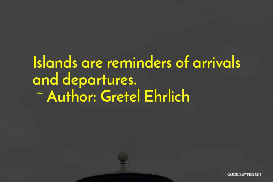 Arrivals And Departures Quotes By Gretel Ehrlich