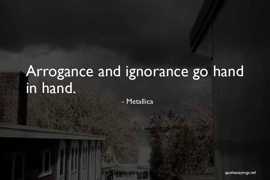 Arrogance And Ignorance Quotes By Metallica Arrogance And Ignorance Quotes By Metallica