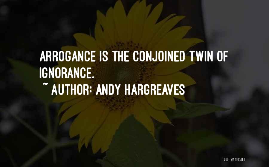 Arrogance Is Ignorance Quotes By Andy Hargreaves