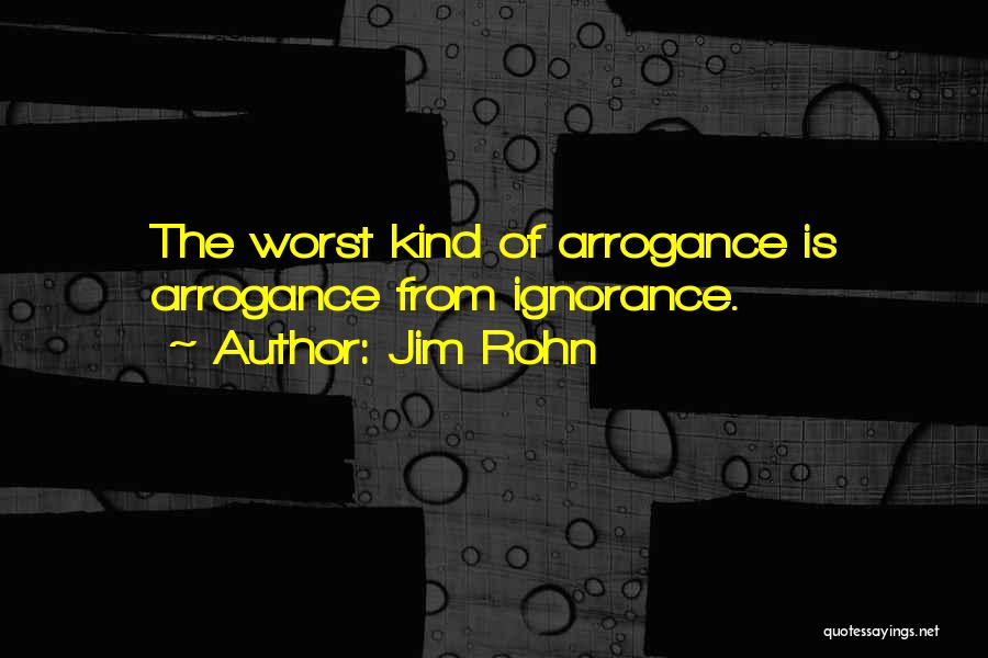 Arrogance Is Ignorance Quotes By Jim Rohn