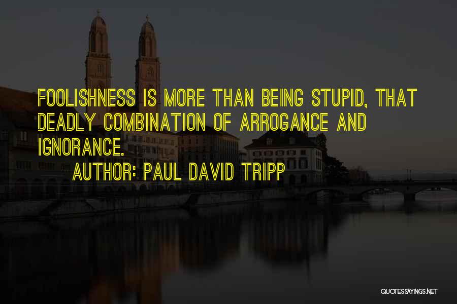 Arrogance Is Ignorance Quotes By Paul David Tripp