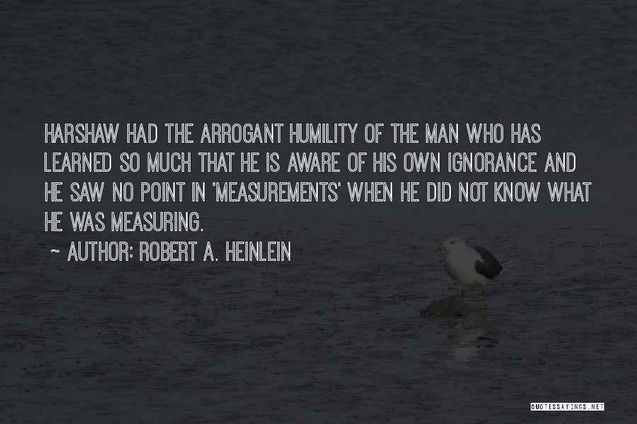 Arrogance Is Ignorance Quotes By Robert A. Heinlein