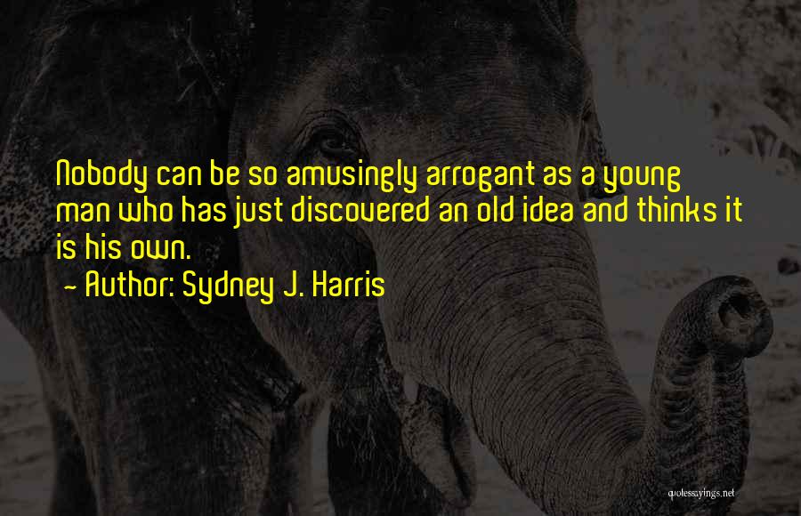 Arrogant Man Quotes By Sydney J. Harris