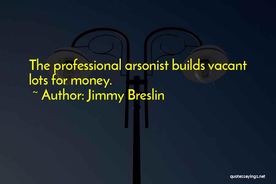 Arsonist Quotes By Jimmy Breslin