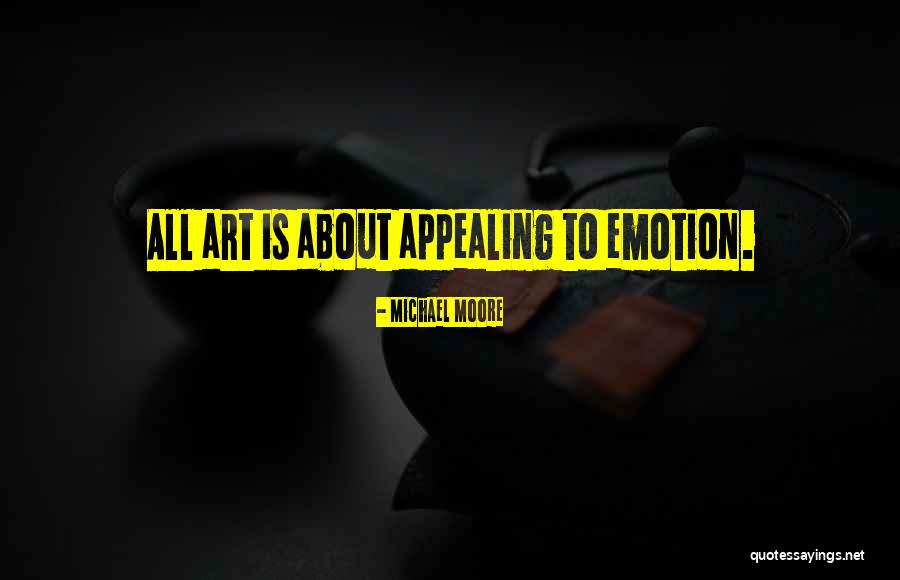 Art Is Emotion Quotes By Michael Moore Art Is Emotion Quotes By Michael Moore