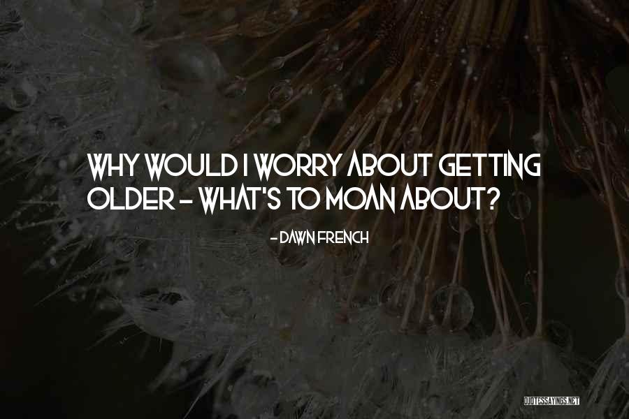 As I Am Getting Older Quotes By Dawn French