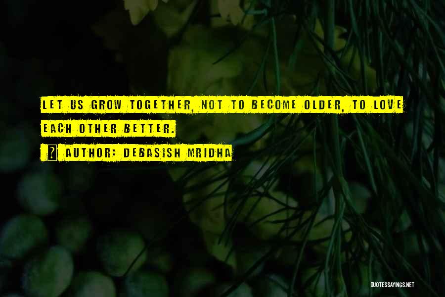 As We Grow Older Together Quotes By Debasish Mridha