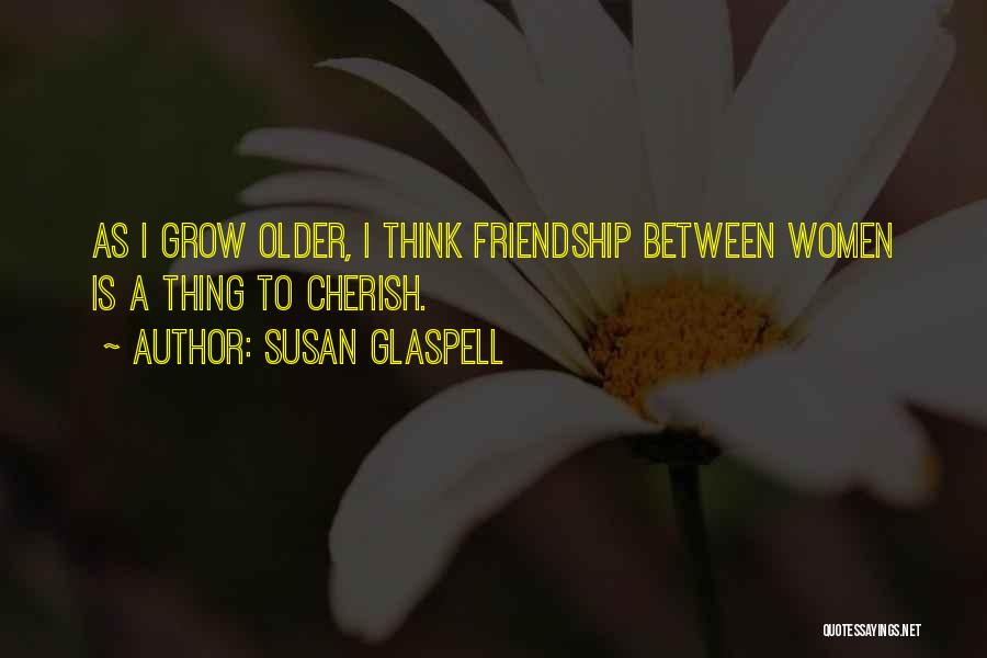 As You Get Older Friendship Quotes By Susan Glaspell