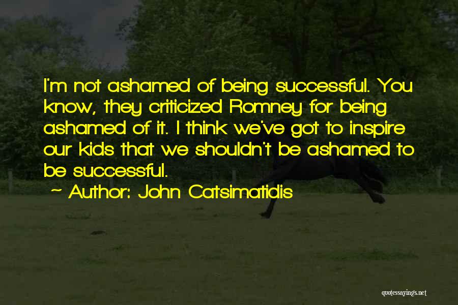 Ashamed Quotes By John Catsimatidis