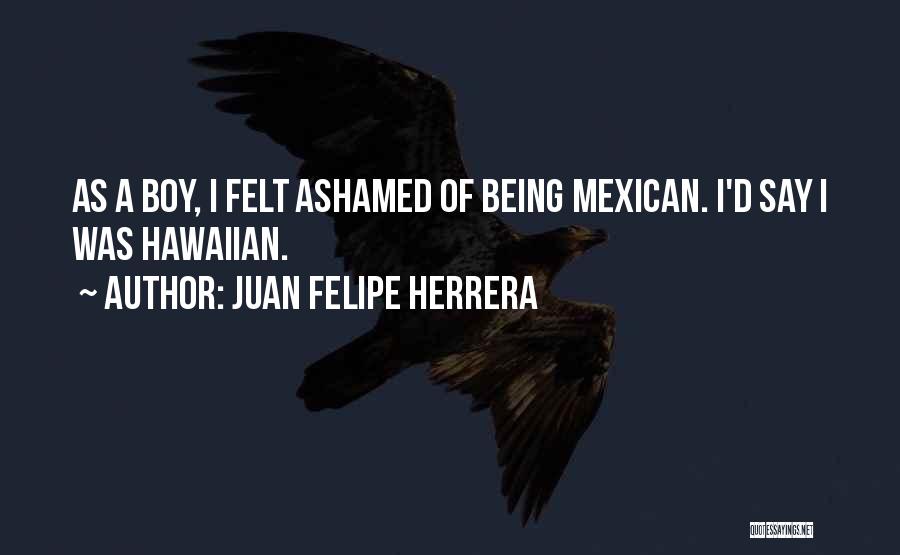 Ashamed Quotes By Juan Felipe Herrera